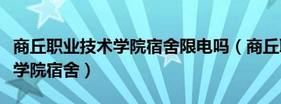 商丘职业技术学院宿舍限电吗（商丘职业技术学院宿舍）