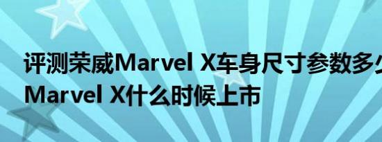 评测荣威Marvel X车身尺寸参数多少及荣威Marvel X什么时候上市