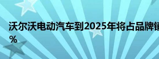 沃尔沃电动汽车到2025年将占品牌销量的50％