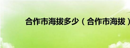 合作市海拔多少（合作市海拔）