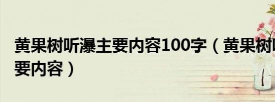 黄果树听瀑主要内容100字（黄果树听瀑的主要内容）