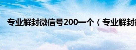 专业解封微信号200一个（专业解封微信）