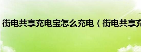 街电共享充电宝怎么充电（街电共享充电宝）