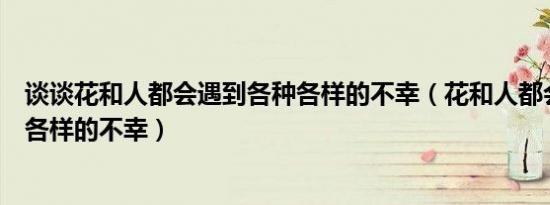 谈谈花和人都会遇到各种各样的不幸（花和人都会遇到各种各样的不幸）