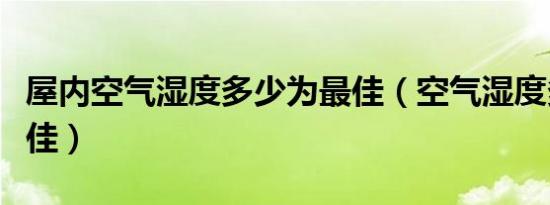 屋内空气湿度多少为最佳（空气湿度多少为最佳）