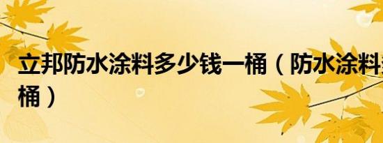 立邦防水涂料多少钱一桶（防水涂料多少钱一桶）