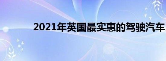 2021年英国最实惠的驾驶汽车