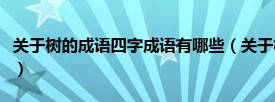 关于树的成语四字成语有哪些（关于树的成语）