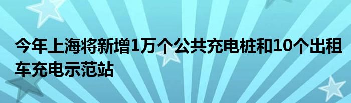 今年上海将新增1万个公共充电桩和10个出租车充电示范站(图1)