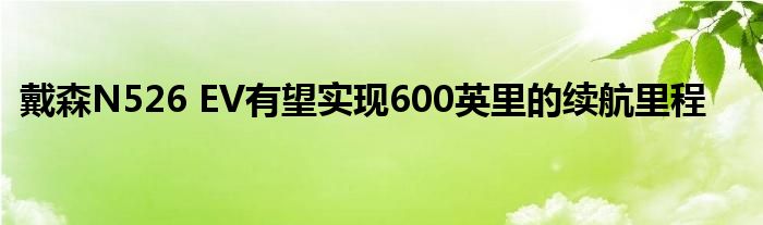 戴森N526 EV有望实现600英里的续航里程(图1)