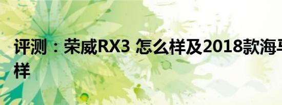 评测：荣威RX3 怎么样及2018款海马S5怎么样