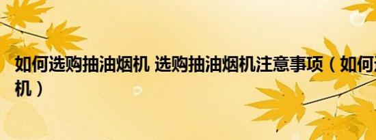 如何选购抽油烟机 选购抽油烟机注意事项（如何选购抽油烟机）