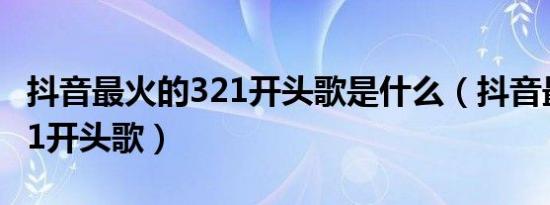 抖音最火的321开头歌是什么（抖音最火的321开头歌）