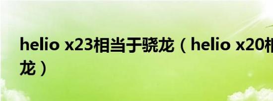 helio x23相当于骁龙（helio x20相当于骁龙）