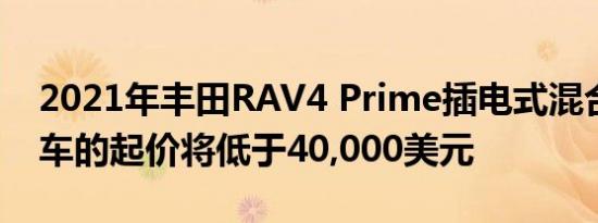 2021年丰田RAV4 Prime插电式混合动力汽车的起价将低于40,000美元