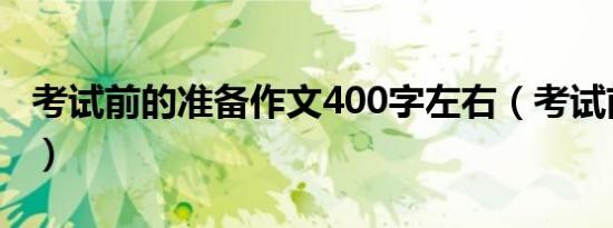 考试前的准备作文400字左右（考试前的准备）