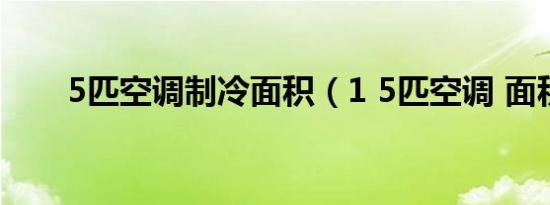 5匹空调制冷面积（1 5匹空调 面积）