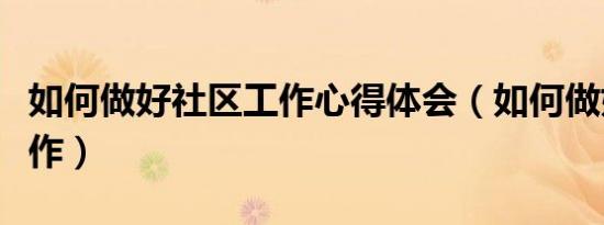 如何做好社区工作心得体会（如何做好社区工作）