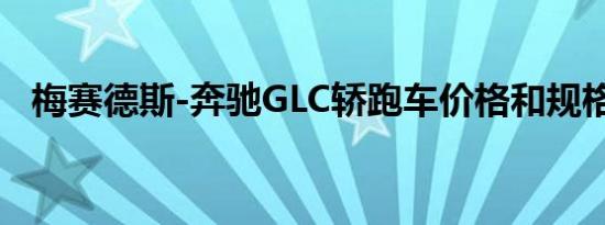 梅赛德斯-奔驰GLC轿跑车价格和规格公布