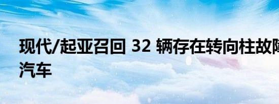 现代/起亚召回 32 辆存在转向柱故障风险的汽车