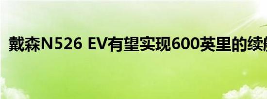 戴森N526 EV有望实现600英里的续航里程