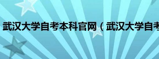 武汉大学自考本科官网（武汉大学自考本科）