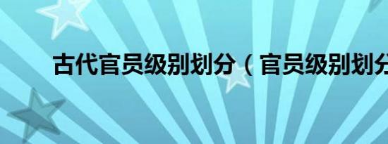 古代官员级别划分（官员级别划分）