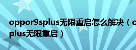 oppor9splus无限重启怎么解决（oppor9splus无限重启）