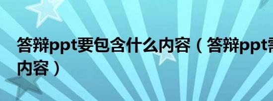 答辩ppt要包含什么内容（答辩ppt需要哪些内容）