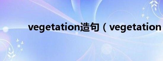 vegetation造句（vegetation）