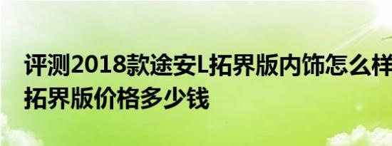 评测2018款途安L拓界版内饰怎么样及途安L拓界版价格多少钱