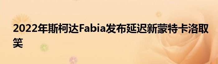 2022年斯柯达Fabia发布延迟新蒙特卡洛取笑(图1)