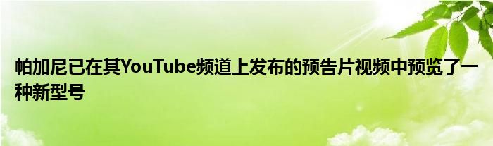 帕加尼已在其YouTube频道上发布的预告片视频中预览了一种新型号(图1)