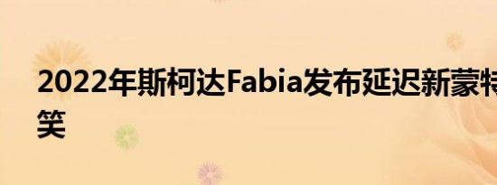 2022年斯柯达Fabia发布延迟新蒙特卡洛取笑