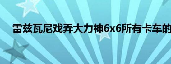 雷兹瓦尼戏弄大力神6x6所有卡车的上帝