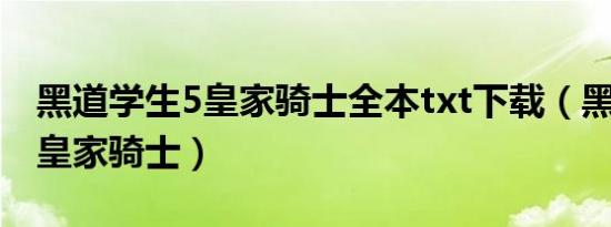 黑道学生5皇家骑士全本txt下载（黑道学生5皇家骑士）