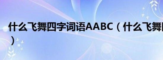 什么飞舞四字词语AABC（什么飞舞四字词语）