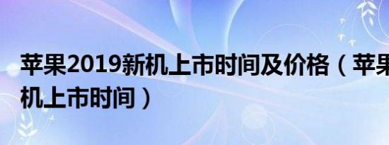 苹果2019新机上市时间及价格（苹果2019新机上市时间）