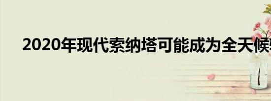 2020年现代索纳塔可能成为全天候轿车