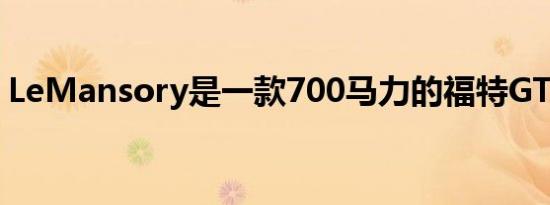 LeMansory是一款700马力的福特GT类固醇