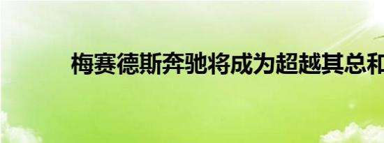 梅赛德斯奔驰将成为超越其总和