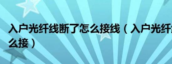 入户光纤线断了怎么接线（入户光纤线断了怎么接）