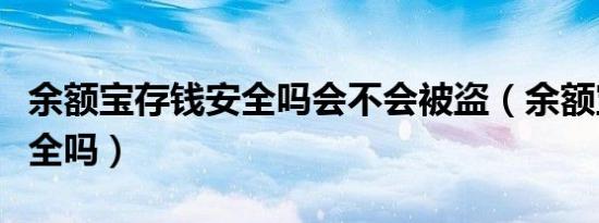 余额宝存钱安全吗会不会被盗（余额宝存钱安全吗）