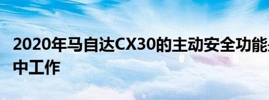 2020年马自达CX30的主动安全功能是否在雪中工作