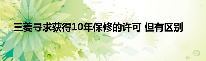 三菱寻求获得10年保修的许可 但有区别(图1)