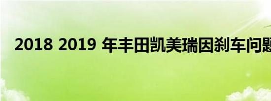 2018 2019 年丰田凯美瑞因刹车问题召回