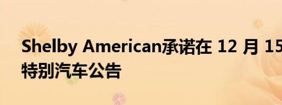 Shelby American承诺在 12 月 15 日发布特别汽车公告