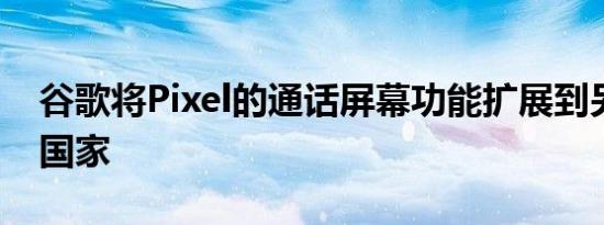 谷歌将Pixel的通话屏幕功能扩展到另外七个国家