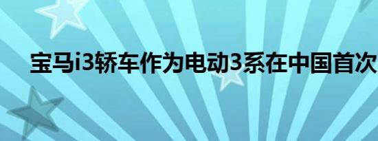 宝马i3轿车作为电动3系在中国首次亮相