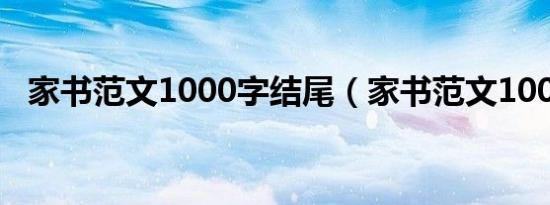 家书范文1000字结尾（家书范文1000字）